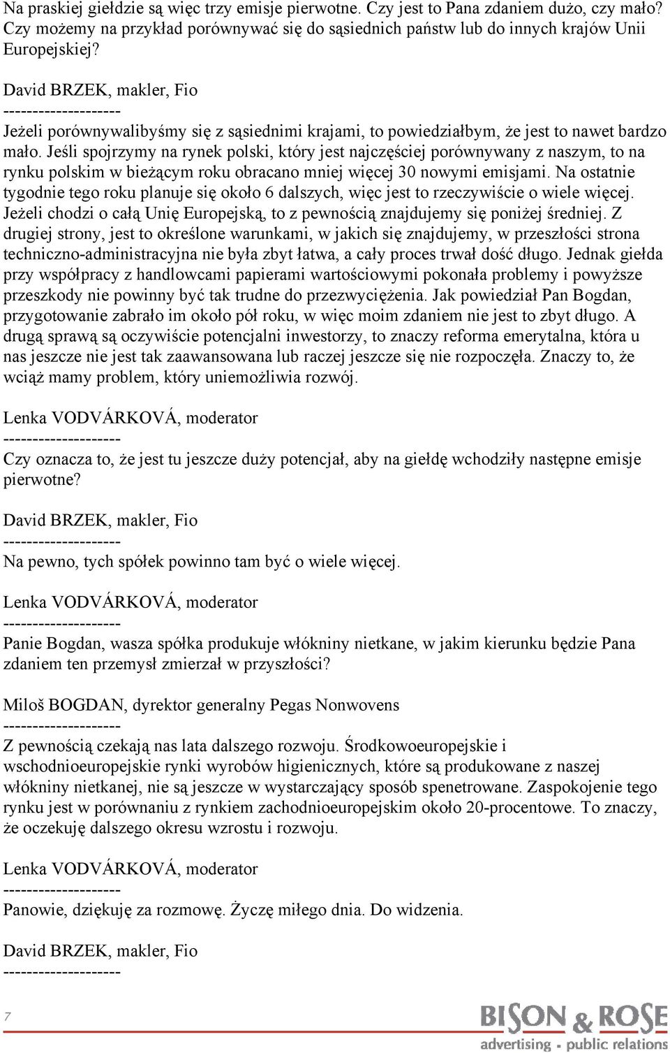 Jeśli spojrzymy na rynek polski, który jest najczęściej porównywany z naszym, to na rynku polskim w bieżącym roku obracano mniej więcej 30 nowymi emisjami.