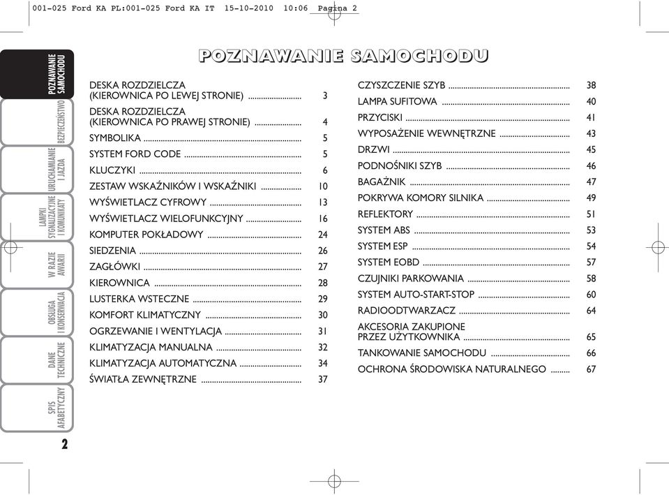 .. 27 KIEROWNICA... 28 LUSTERKA WSTECZNE... 29 KOMFORT KLIMATYCZNY... 30 OGRZEWANIE I WENTYLACJA... 31 KLIMATYZACJA MANUALNA... 32 KLIMATYZACJA AUTOMATYCZNA... 34 ŚWIATŁA ZEWNĘTRZNE.