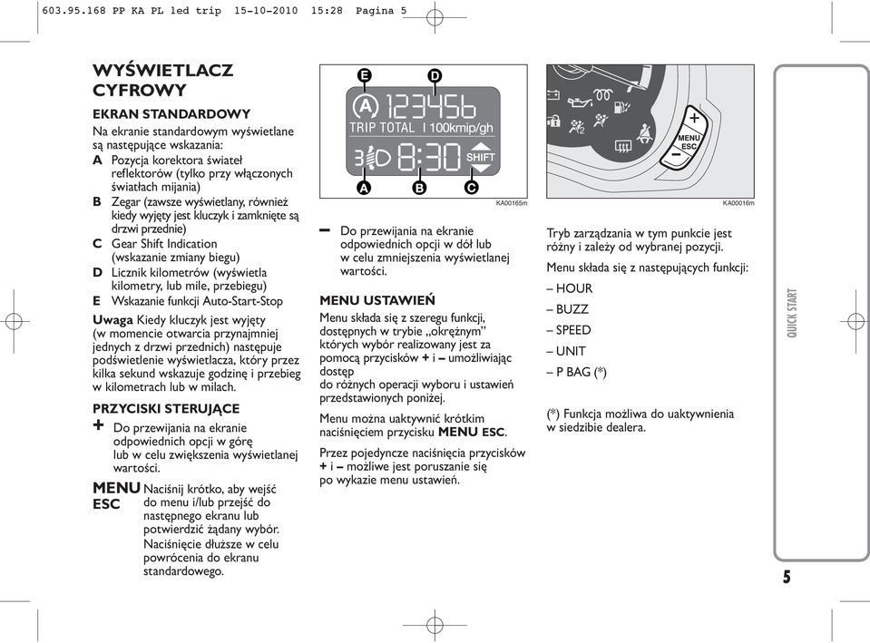 przy włączonych światłach mijania) B Zegar (zawsze wyświetlany, również kiedy wyjęty jest kluczyk i zamknięte są drzwi przednie) C Gear Shift Indication (wskazanie zmiany biegu) D Licznik kilometrów