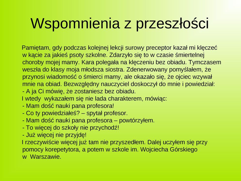 Bezwzględny nauczyciel doskoczył do mnie i powiedział: - A ja Ci mówię, że zostaniesz bez obiadu. I wtedy wykazałem się nie lada charakterem, mówiąc: - Mam dość nauki pana profesora!