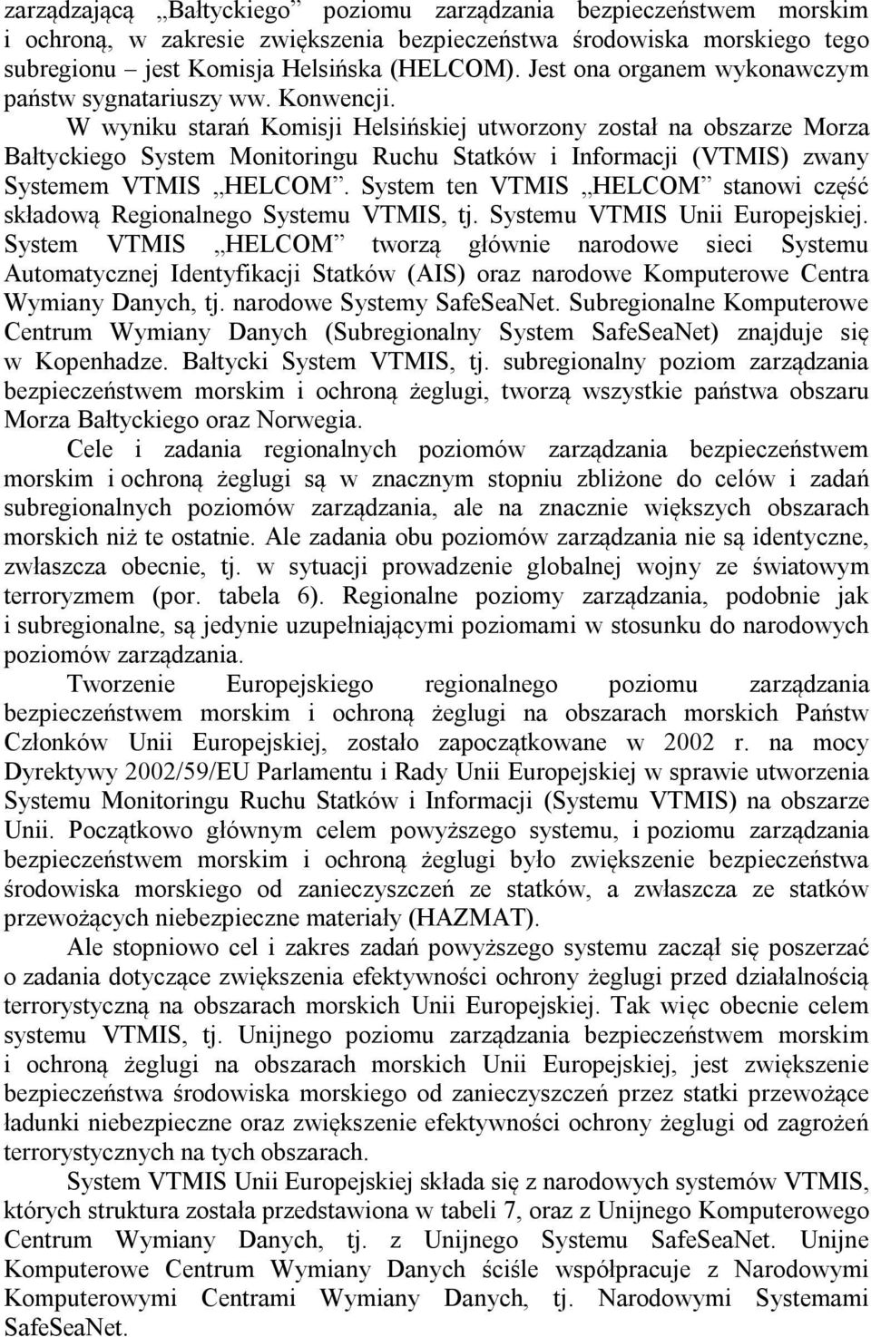 W wyniku starań Komisji Helsińskiej utworzony został na obszarze Morza Bałtyckiego System Monitoringu Ruchu Statków i Informacji (VTMIS) zwany Systemem VTMIS HELCOM.