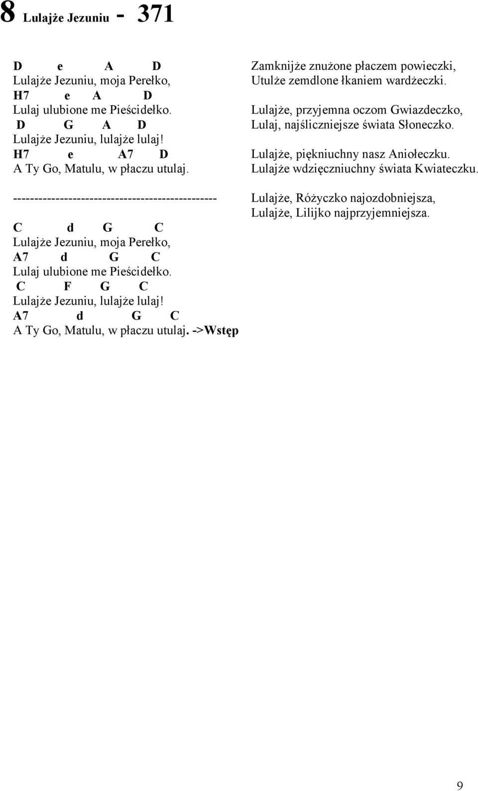 C F G C Lulajże Jezuniu, lulajże lulaj! A7 d G C A Ty Go, Matulu, w płaczu utulaj. ->Wstęp Zamknijże znużone płaczem powieczki, Utulże zemdlone łkaniem wardżeczki.