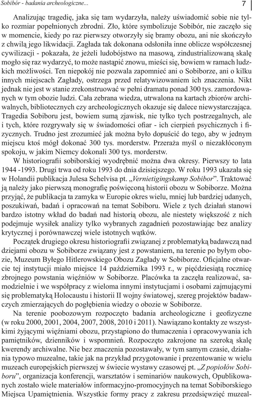 Zagłada tak dokonana odsłoniła inne oblicze współczesnej cywilizacji - pokazała, że jeżeli ludobójstwo na masową, zindustrializowaną skalę mogło się raz wydarzyć, to może nastąpić znowu, mieści się,