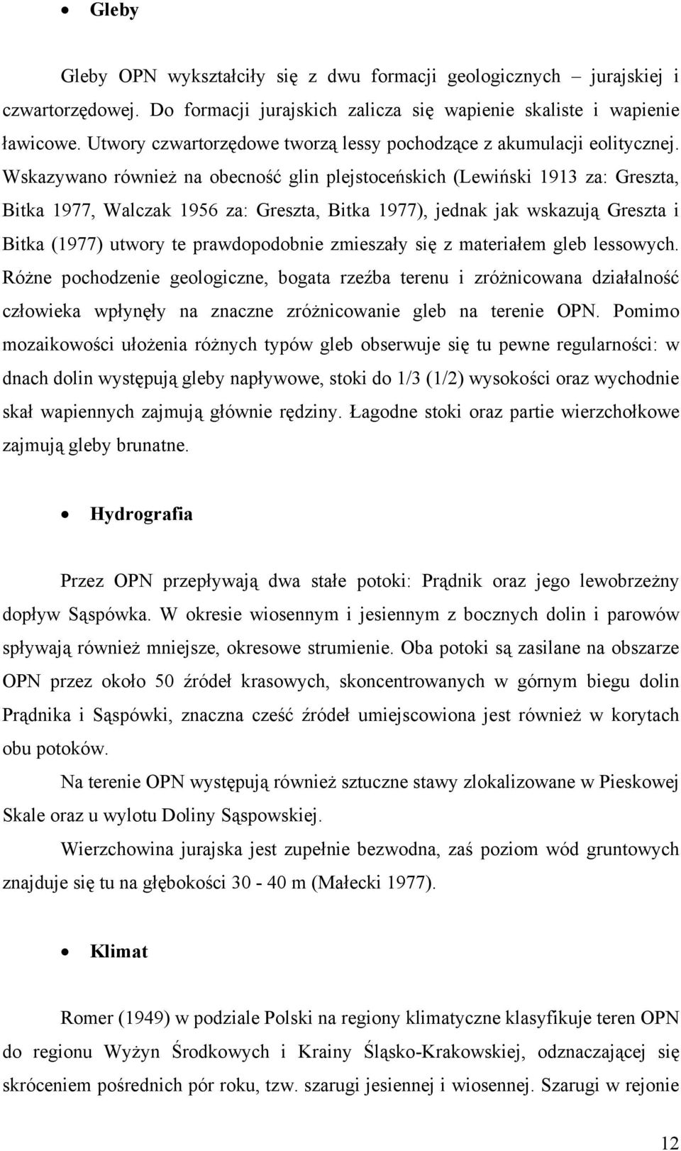 Wskazywano również na obecność glin plejstoceńskich (Lewiński 1913 za: Greszta, Bitka 1977, Walczak 1956 za: Greszta, Bitka 1977), jednak jak wskazują Greszta i Bitka (1977) utwory te prawdopodobnie