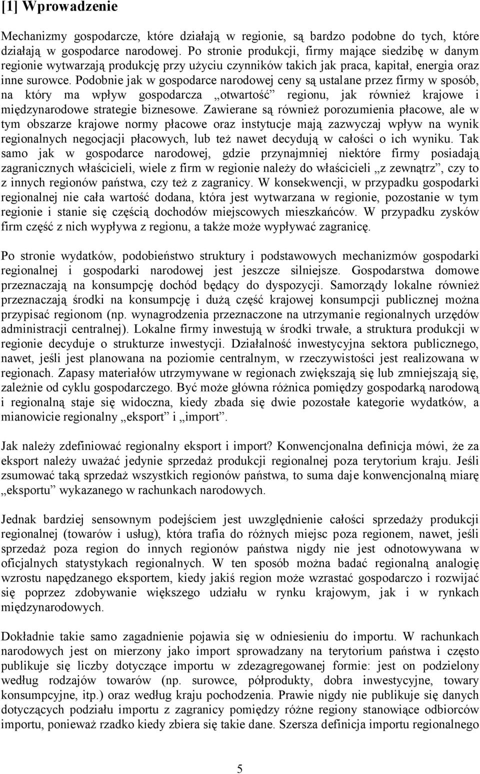 Podobnie jak w gospodarce narodowej ceny są ustalane przez firmy w sposób, na który ma wpływ gospodarcza otwartość regionu, jak również krajowe i międzynarodowe strategie biznesowe.