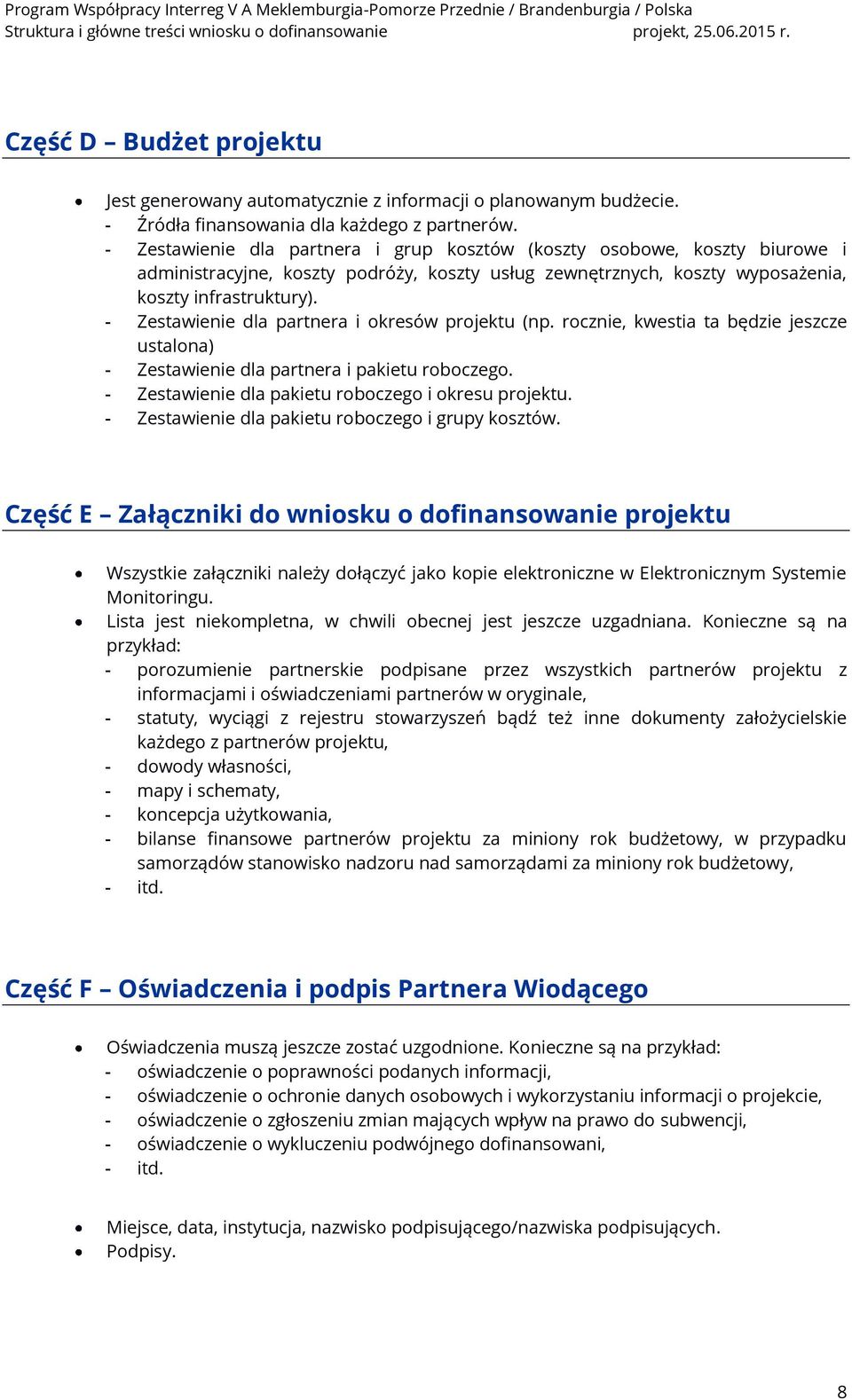 - Zestawienie dla partnera i okresów projektu (np. rocznie, kwestia ta będzie jeszcze ustalona) - Zestawienie dla partnera i pakietu roboczego. - Zestawienie dla pakietu roboczego i okresu projektu.
