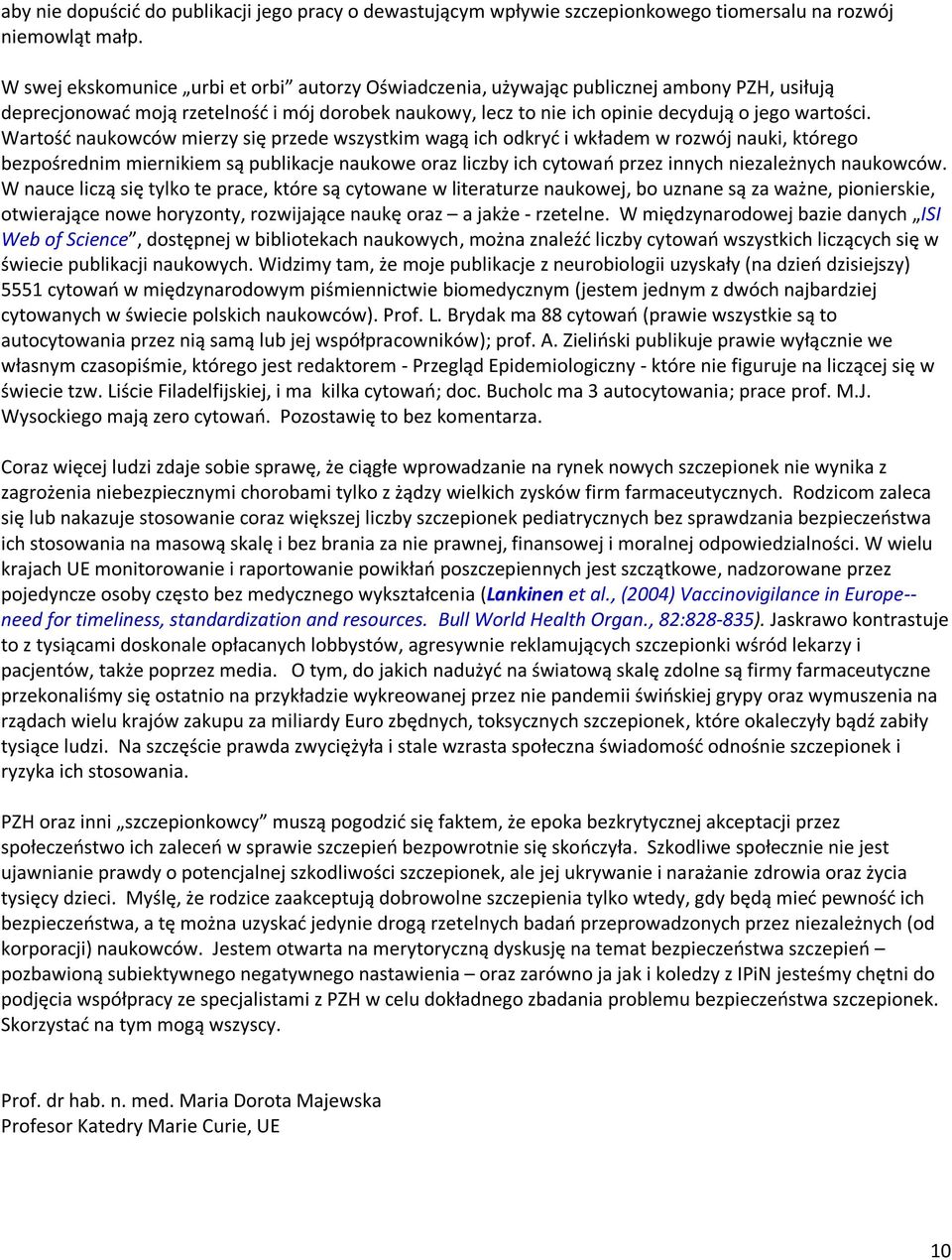 Wartośd naukowców mierzy się przede wszystkim wagą ich odkryd i wkładem w rozwój nauki, którego bezpośrednim miernikiem są publikacje naukowe oraz liczby ich cytowao przez innych niezależnych