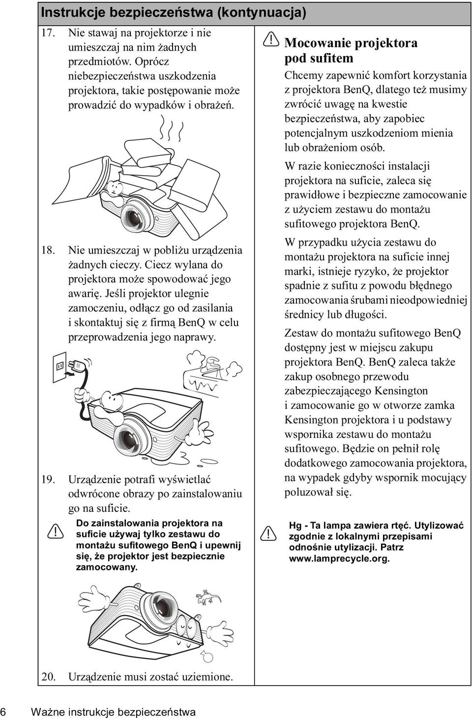 Ciecz wylana do projektora może spowodować jego awarię. Jeśli projektor ulegnie zamoczeniu, odłącz go od zasilania i skontaktuj się z firmą BenQ w celu przeprowadzenia jego naprawy. 19.