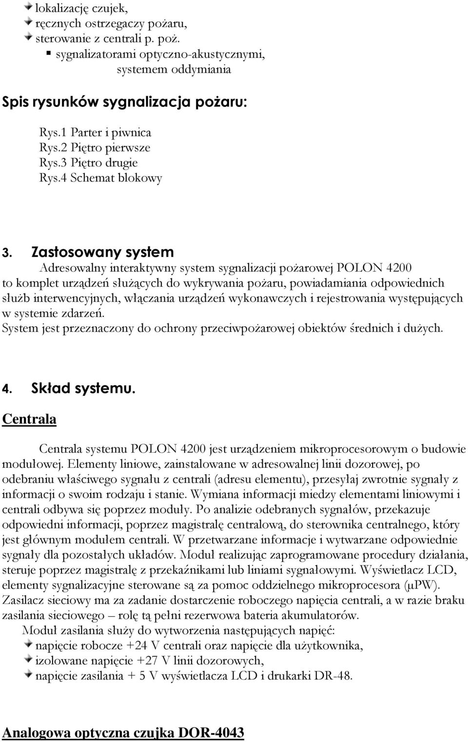 Zastosowany system Adresowalny interaktywny system sygnalizacji pożarowej POLON 4200 to komplet urządzeń służących do wykrywania pożaru, powiadamiania odpowiednich służb interwencyjnych, włączania