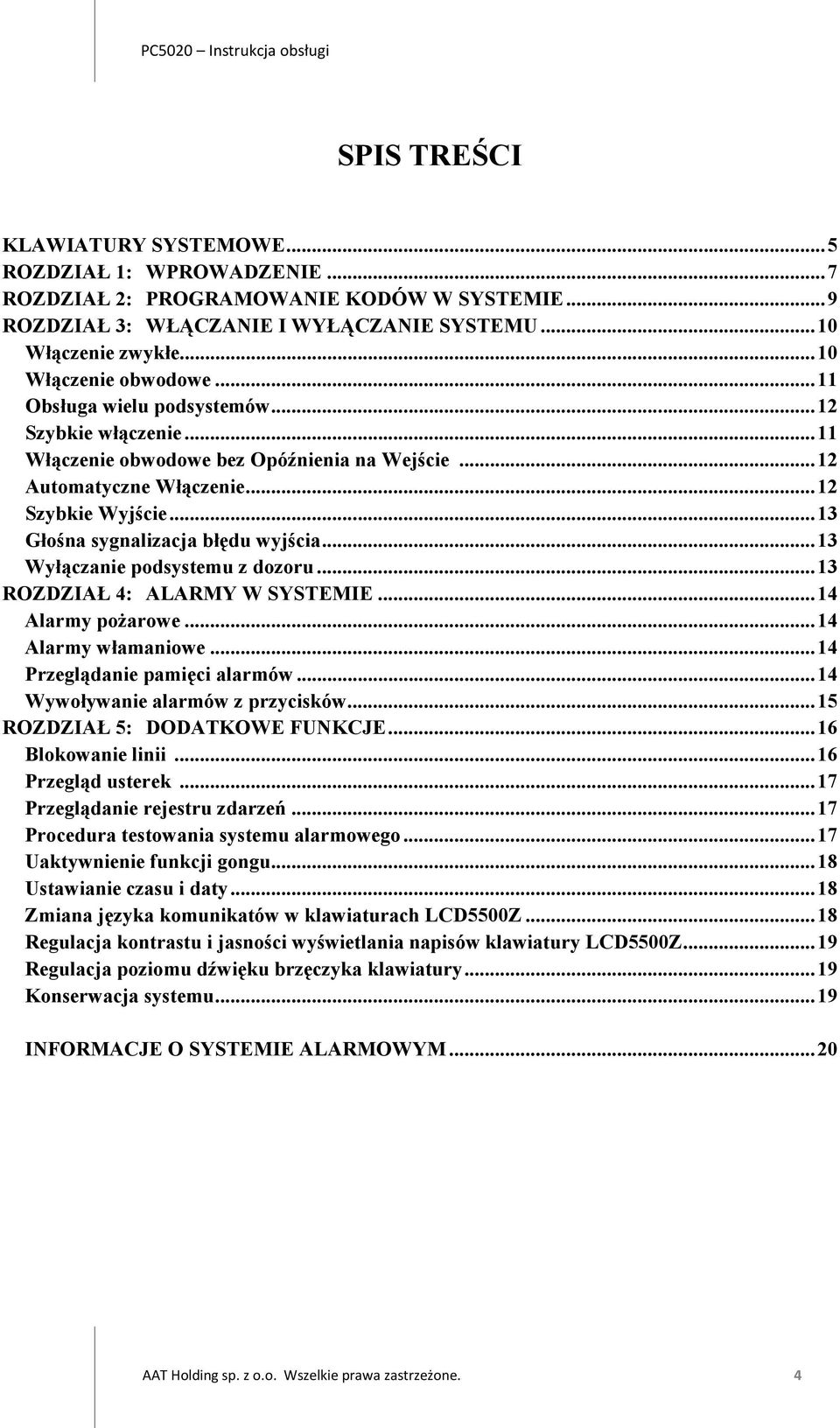 ..13 Wyłączanie podsystemu z dozoru...13 ROZDZIAŁ 4: ALARMY W SYSTEMIE...14 Alarmy pożarowe...14 Alarmy włamaniowe...14 Przeglądanie pamięci alarmów...14 Wywoływanie alarmów z przycisków.