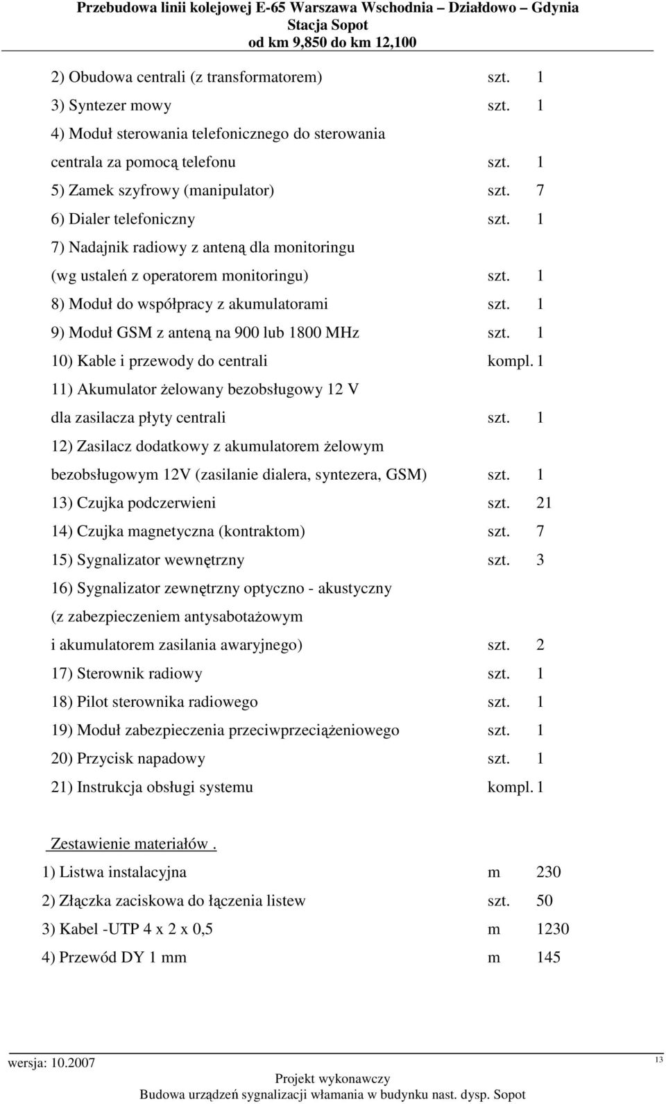 1 7) Nadajnik radiowy z anteną dla monitoringu (wg ustaleń z operatorem monitoringu) szt. 1 8) Moduł do współpracy z akumulatorami szt. 1 9) Moduł GSM z anteną na 900 lub 1800 MHz szt.