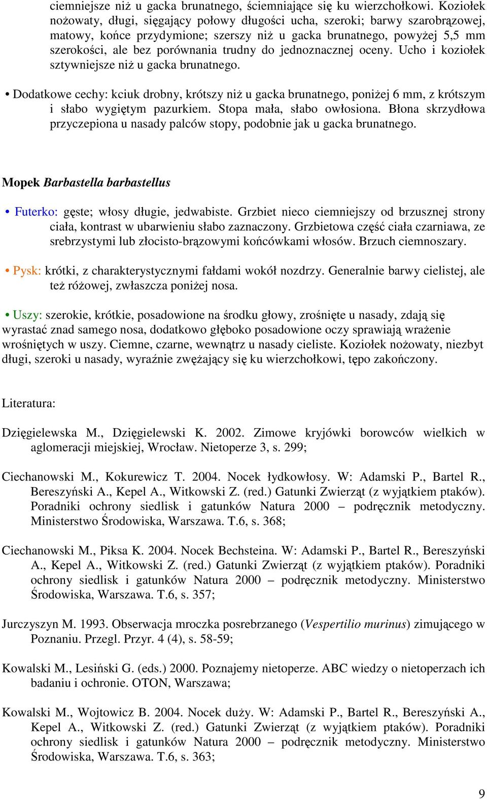 jednoznacznej oceny. Ucho i koziołek sztywniejsze ni u gacka brunatnego. Dodatkowe cechy: kciuk drobny, krótszy ni u gacka brunatnego, poniej 6 mm, z krótszym i słabo wygitym pazurkiem.