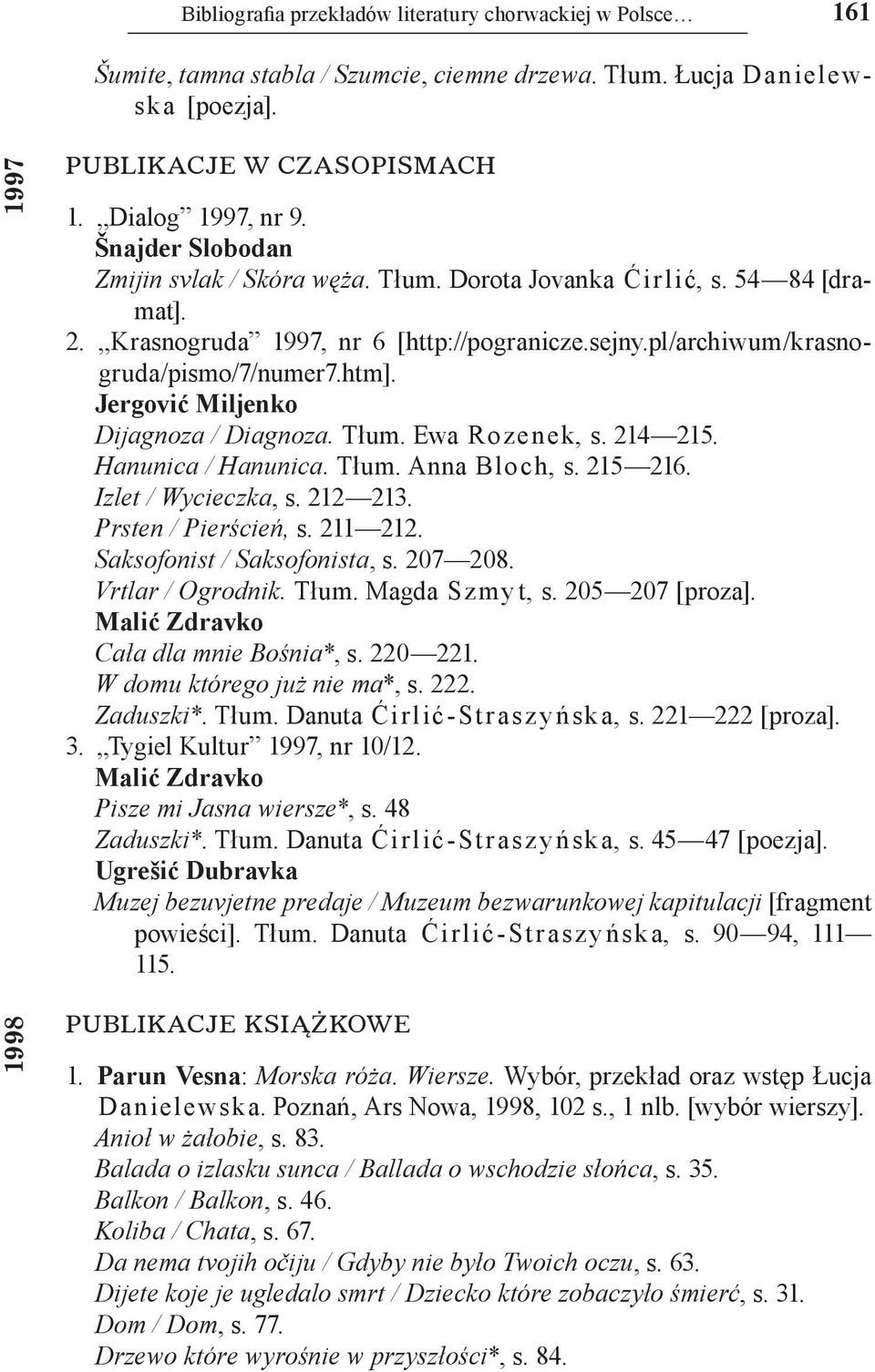 Jergović Miljenko Dijagnoza / Diagnoza. Tłum. Ewa Rozenek, s. 214 215. Hanunica / Hanunica. Tłum. Anna Bloch, s. 215 216. Izlet / Wycieczka, s. 212 213. Prsten / Pierścień, s. 211 212.