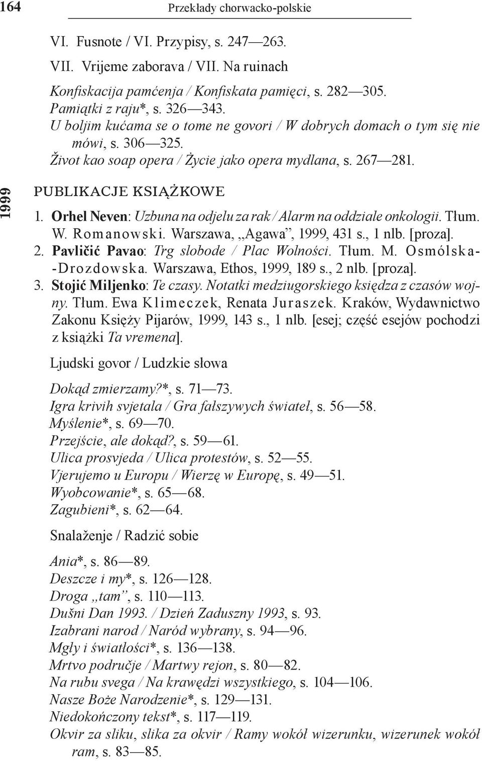 Orhel Neven: Uzbuna na odjelu za rak / Alarm na oddziale onkologii. Tłum. W. Romanowski. Warszawa, Agawa, 1999, 431 s., 1 nlb. [proza]. 2. Pavličić Pavao: Trg slobode / Plac Wolności. Tłum. M.