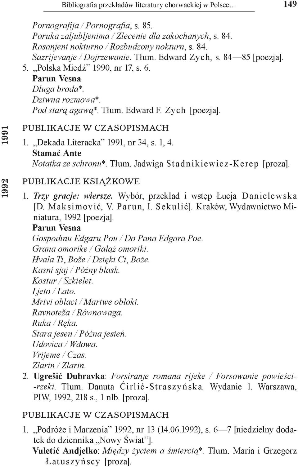 1991 1992 PUBLIKACJE W CZASOPISMACH 1. Dekada Literacka 1991, nr 34, s. 1, 4. Stamać Ante Notatka ze schronu*. Tłum. Jadwiga Stad nikiewicz Kerep [proza]. PUBLIKACJE KSIĄŻKOWE 1. Trzy gracje: wiersze.