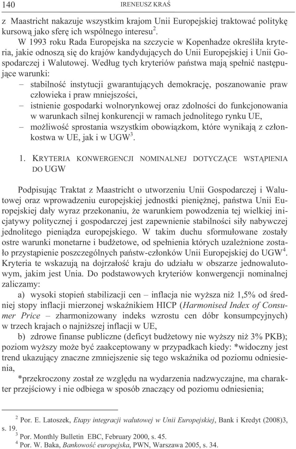 Według tych kryteriów państwa mają spełnić następujące warunki: stabilność instytucji gwarantujących demokrację, poszanowanie praw człowieka i praw mniejszości, istnienie gospodarki wolnorynkowej