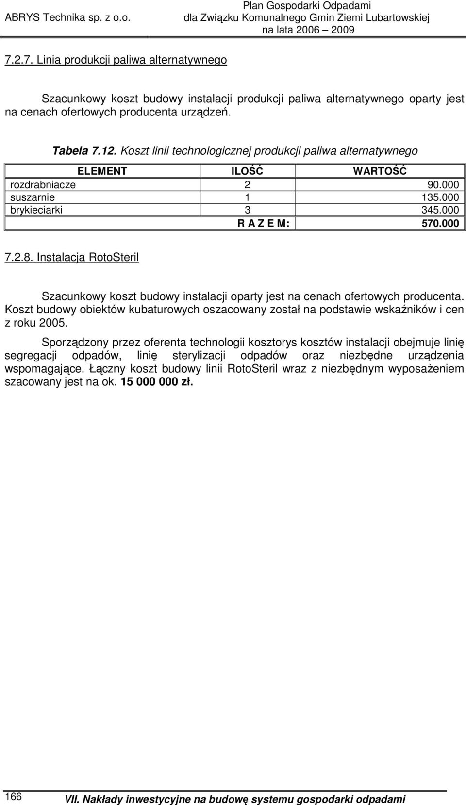 Instalacja RotoSteril Szacunkowy koszt budowy instalacji oparty jest na cenach ofertowych producenta. Koszt budowy obiektów kubaturowych oszacowany został na podstawie wskaźników i cen z roku 2005.