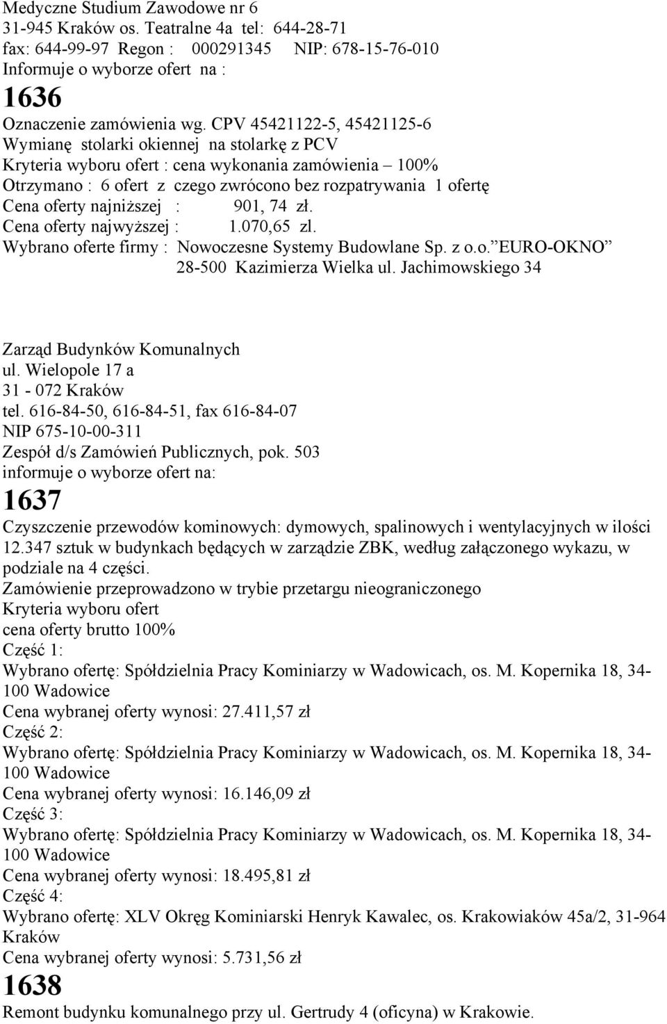 oferty najniższej : 901, 74 zł. Cena oferty najwyższej : 1.070,65 zl. Wybrano oferte firmy : Nowoczesne Systemy Budowlane Sp. z o.o. EURO-OKNO 28-500 Kazimierza Wielka ul.