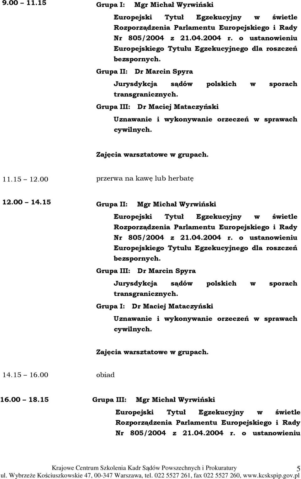 Grupa III: Dr Maciej Mataczyński Uznawanie i wykonywanie orzeczeń w sprawach cywilnych. Zajęcia warsztatowe w grupach. 11.15 12.00 przerwa na kawę lub herbatę 12.00 14.