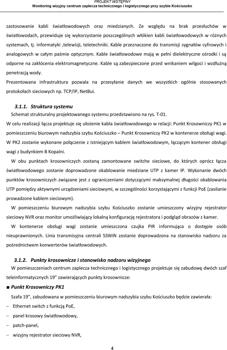 Kable światłowodowe mają w pełni dielektryczne ośrodki i są odporne na zakłócenia elektromagnetyczne. Kable są zabezpieczone przed wnikaniem wilgoci i wzdłużną penetracją wody.