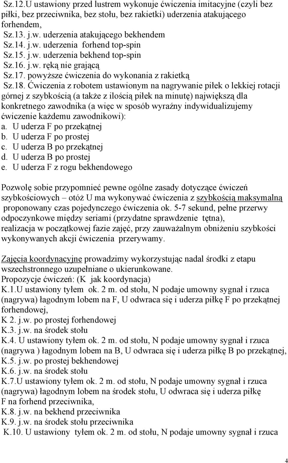 Ćwiczenia z robotem ustawionym na nagrywanie piłek o lekkiej rotacji górnej z szybkością (a także z ilością piłek na minutę) największą dla konkretnego zawodnika (a więc w sposób wyraźny