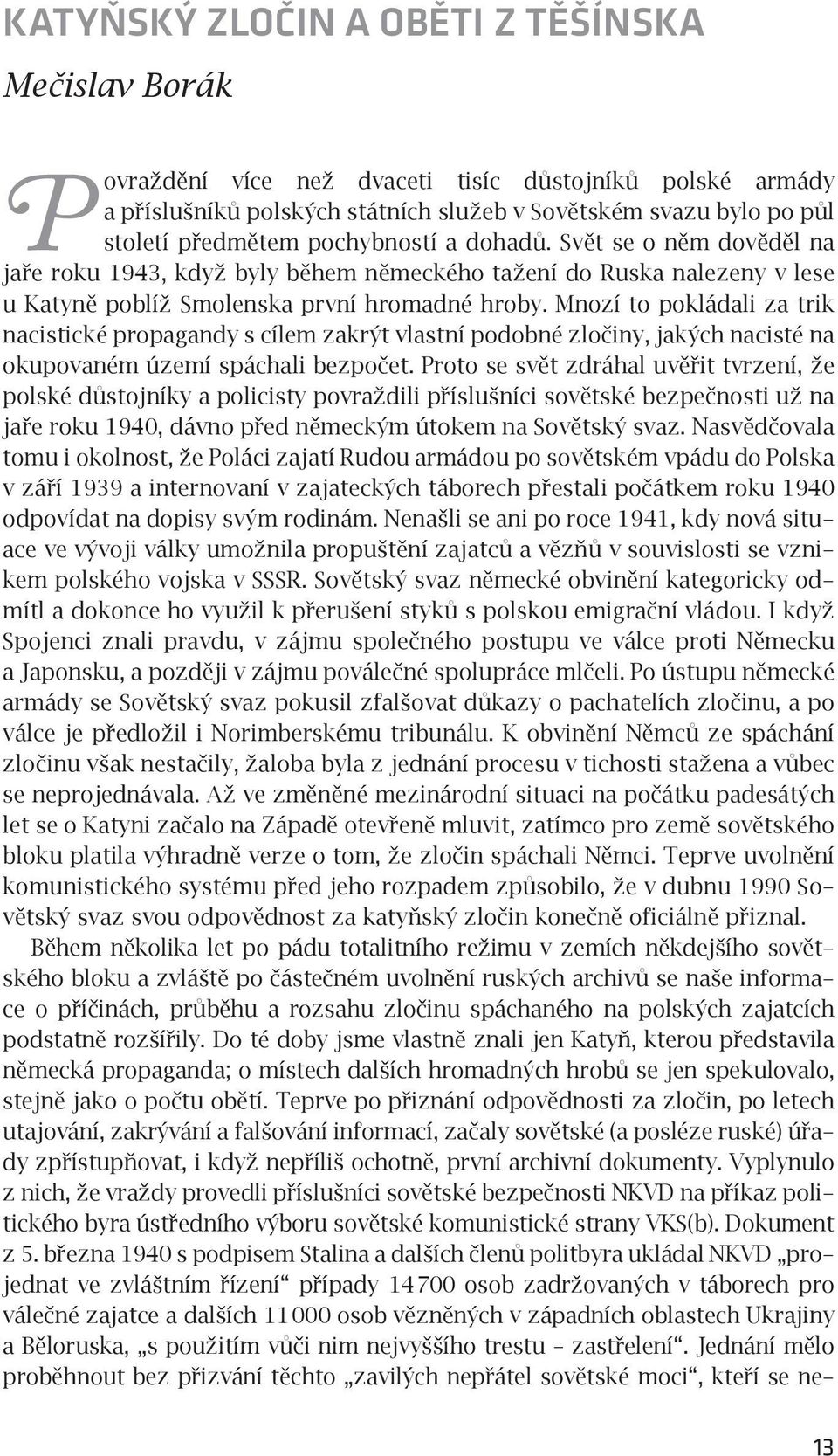 Mnozí to pokládali za trik nacistické propagandy s cílem zakrýt vlastní podobné zločiny, jakých nacisté na okupovaném území spáchali bezpočet.