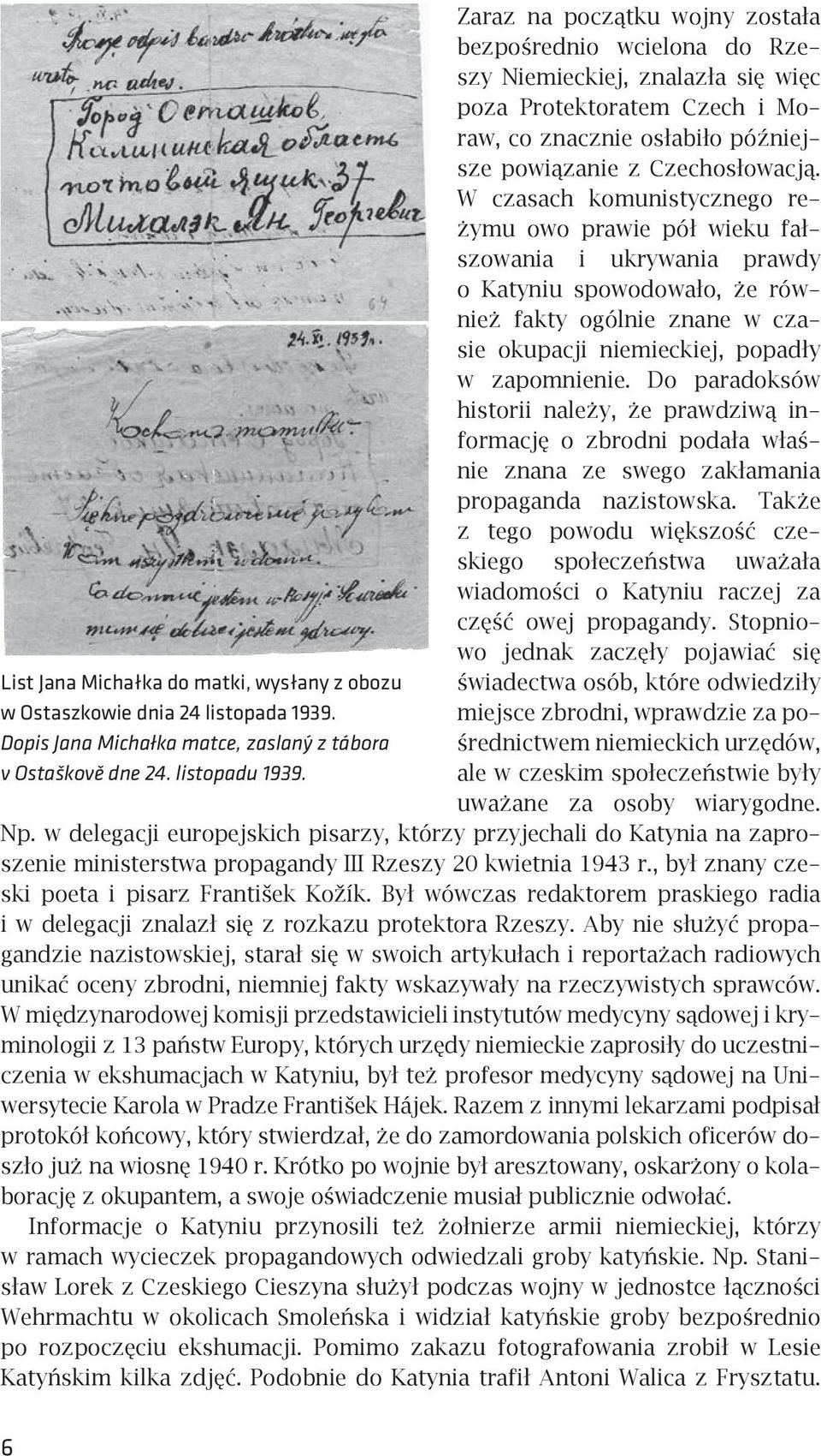 W czasach komunistycznego reżymu owo prawie pół wieku fałszowania i ukrywania prawdy o Katyniu spowodowało, że również fakty ogólnie znane w czasie okupacji niemieckiej, popadły w zapomnienie.
