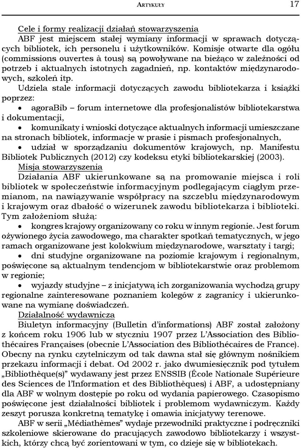 Udziela stale informacji dotyczących zawodu bibliotekarza i książki poprzez: agorabib forum internetowe dla profesjonalistów bibliotekarstwa i dokumentacji, komunikaty i wnioski dotyczące aktualnych