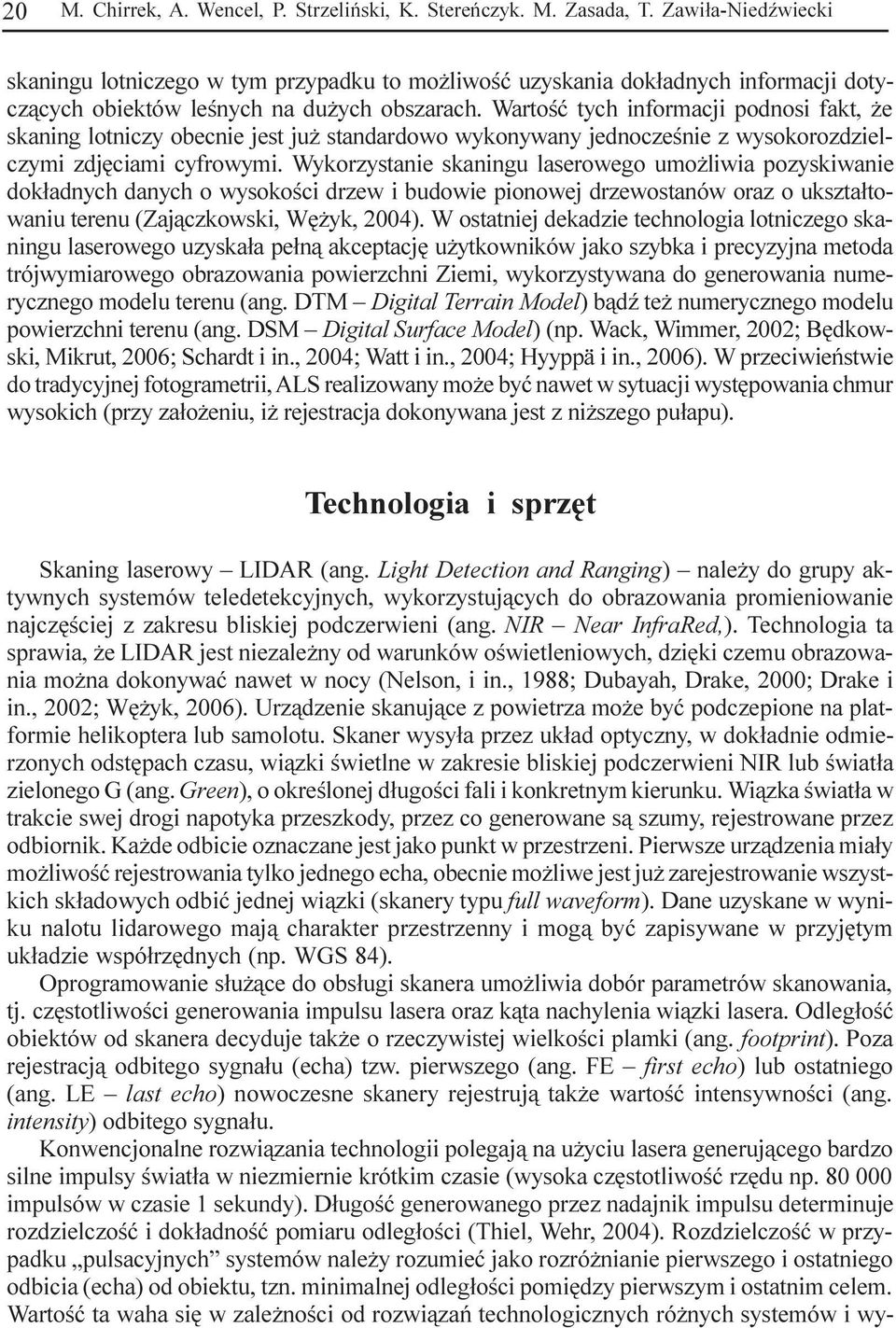 Wartoœæ tych informacji podnosi fakt, e skaning lotniczy obecnie jest ju standardowo wykonywany jednoczeœnie z wysokorozdzielczymi zdjêciami cyfrowymi.