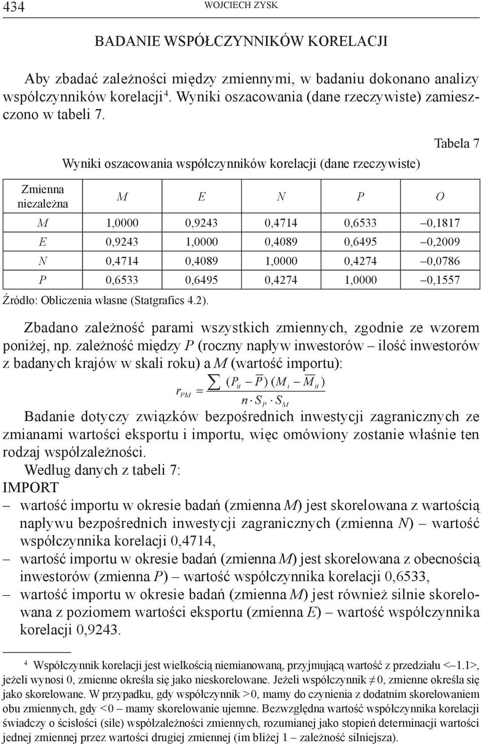 Wyniki oszacowania współczynników korelacji (dane rzeczywiste) Tabela 7 Zmienna niezależna M E N P O M 1,0000 0,9243 0,4714 0,6533 0,1817 E 0,9243 1,0000 0,4089 0,6495 0,2009 N 0,4714 0,4089 1,0000