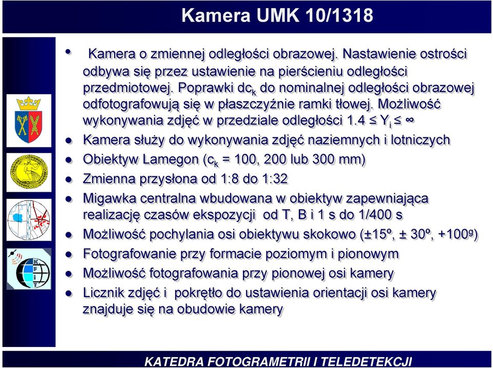 4 Y i Kamera służy do wykonywania zdjęć naziemnych i lotniczych Obiektyw Lamegon (c k = 100, 200 lub 300 mm) Zmienna przysłona od 1:8 do 1:32 Migawka centralna wbudowana w obiektyw zapewniająca