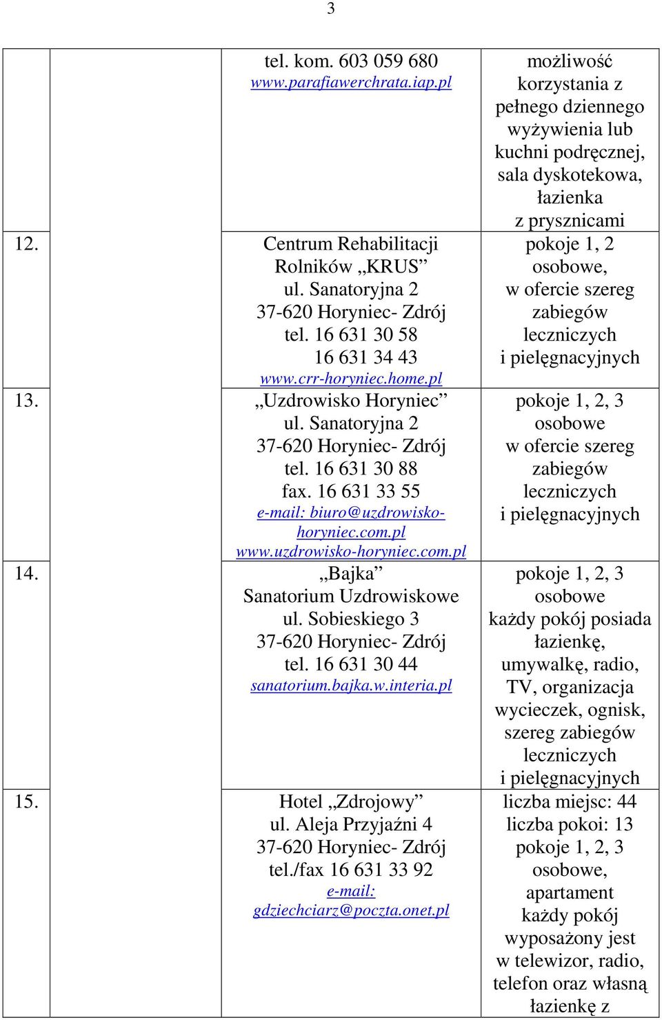 16 631 30 44 sanatorium.bajka.w.interia.pl 15. Hotel Zdrojowy ul. Aleja Przyjaźni 4 tel./fax 16 631 33 92 e-mail: gdziechciarz@poczta.onet.