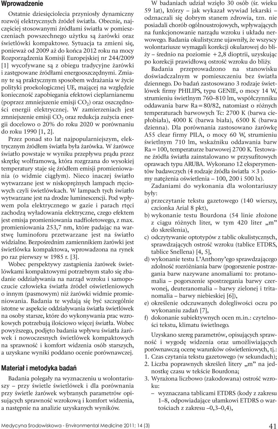 Sytuacja ta zmieni się, ponieważ od 2009 aż do końca 2012 roku na mocy Rozporządzenia Komisji Europejskiej nr 244/2009 [1] wycofywane są z obiegu tradycyjne żarówki i zastępowane źródłami