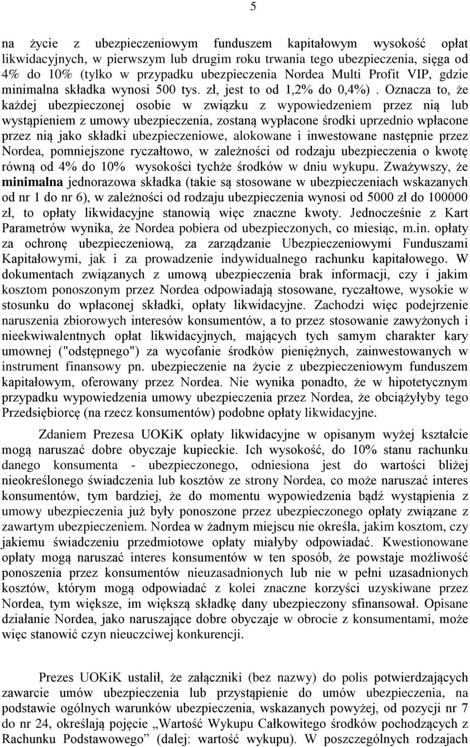 Oznacza to, że każdej ubezpieczonej osobie w związku z wypowiedzeniem przez nią lub wystąpieniem z umowy ubezpieczenia, zostaną wypłacone środki uprzednio wpłacone przez nią jako składki