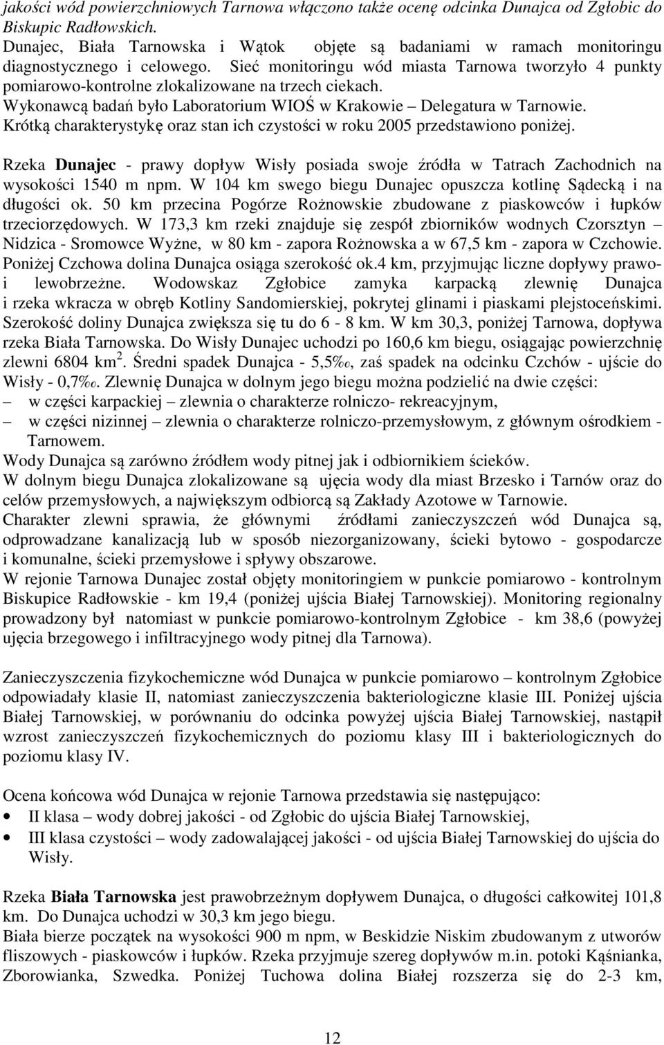 Sieć monitoringu wód miasta Tarnowa tworzyło 4 punkty pomiarowo-kontrolne zlokalizowane na trzech ciekach. Wykonawcą badań było Laboratorium WIOŚ w Krakowie Delegatura w Tarnowie.