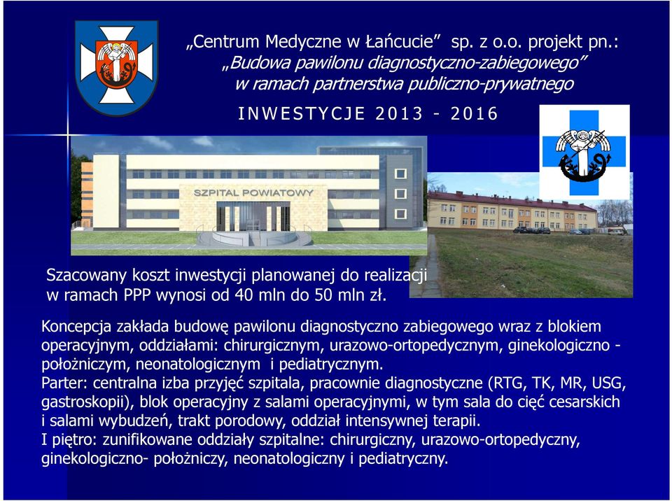 Koncepcja zakłada budowę pawilonu diagnostyczno zabiegowego wraz z blokiem operacyjnym, oddziałami: chirurgicznym, urazowo-ortopedycznym, ginekologiczno - położniczym, neonatologicznym i