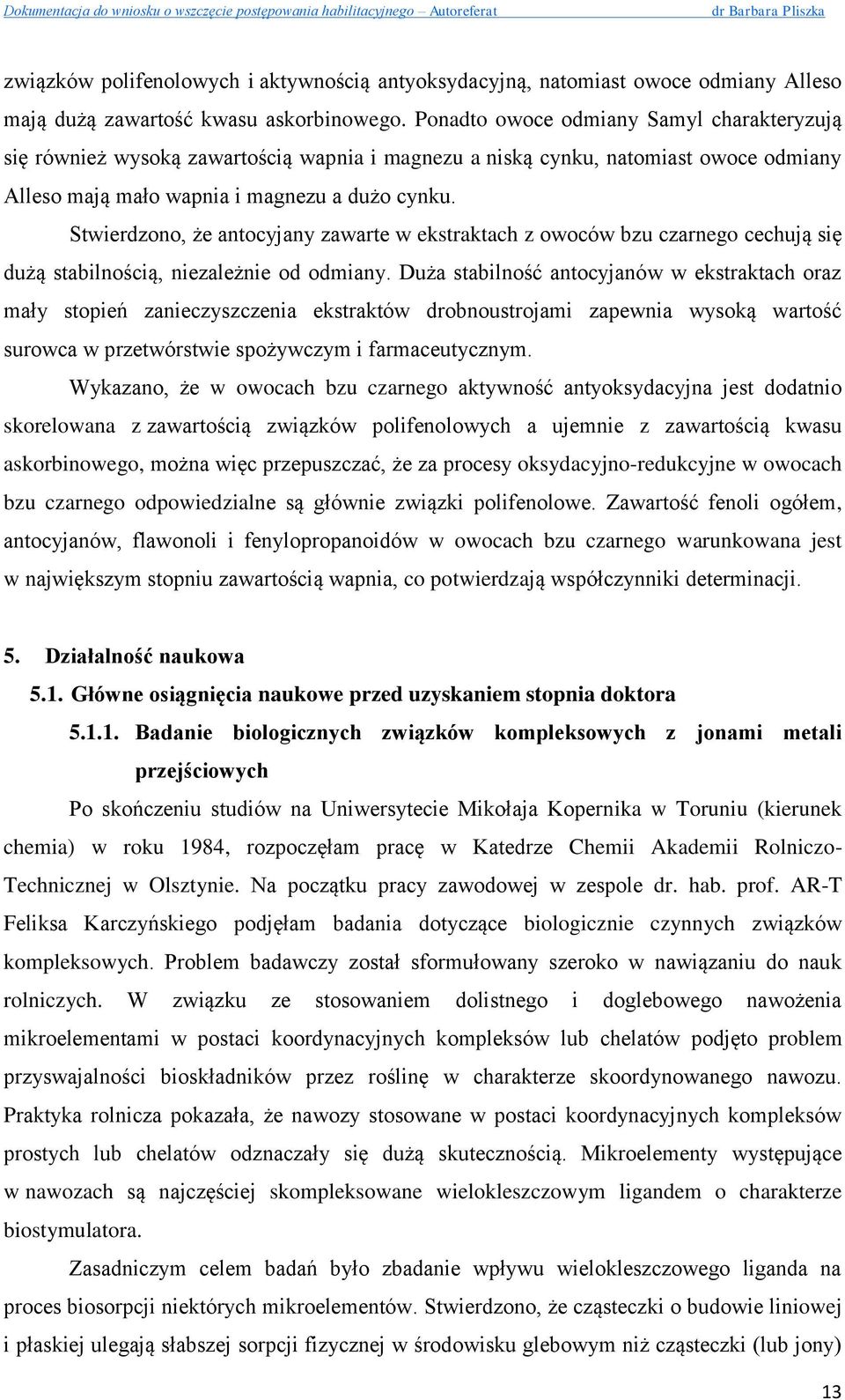 Stwierdzono, że antocyjany zawarte w ekstraktach z owoców bzu czarnego cechują się dużą stabilnością, niezależnie od odmiany.