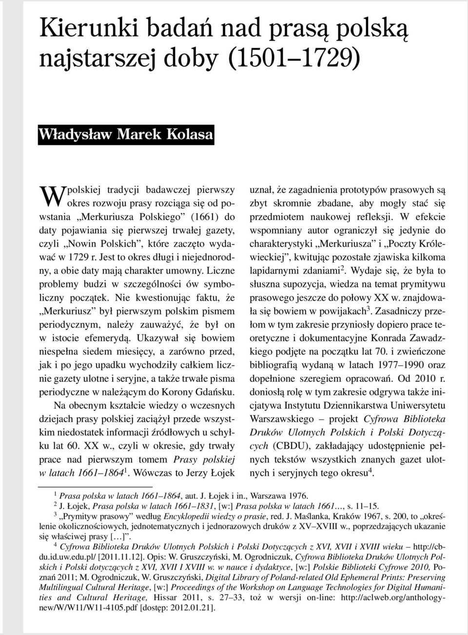 Liczne problemy budzi w szczególnoœci ów symboliczny pocz¹tek. Nie kwestionuj¹c faktu, e Merkuriusz by³ pierwszym polskim pismem periodycznym, nale y zauwa yæ, e by³ on w istocie efemeryd¹.