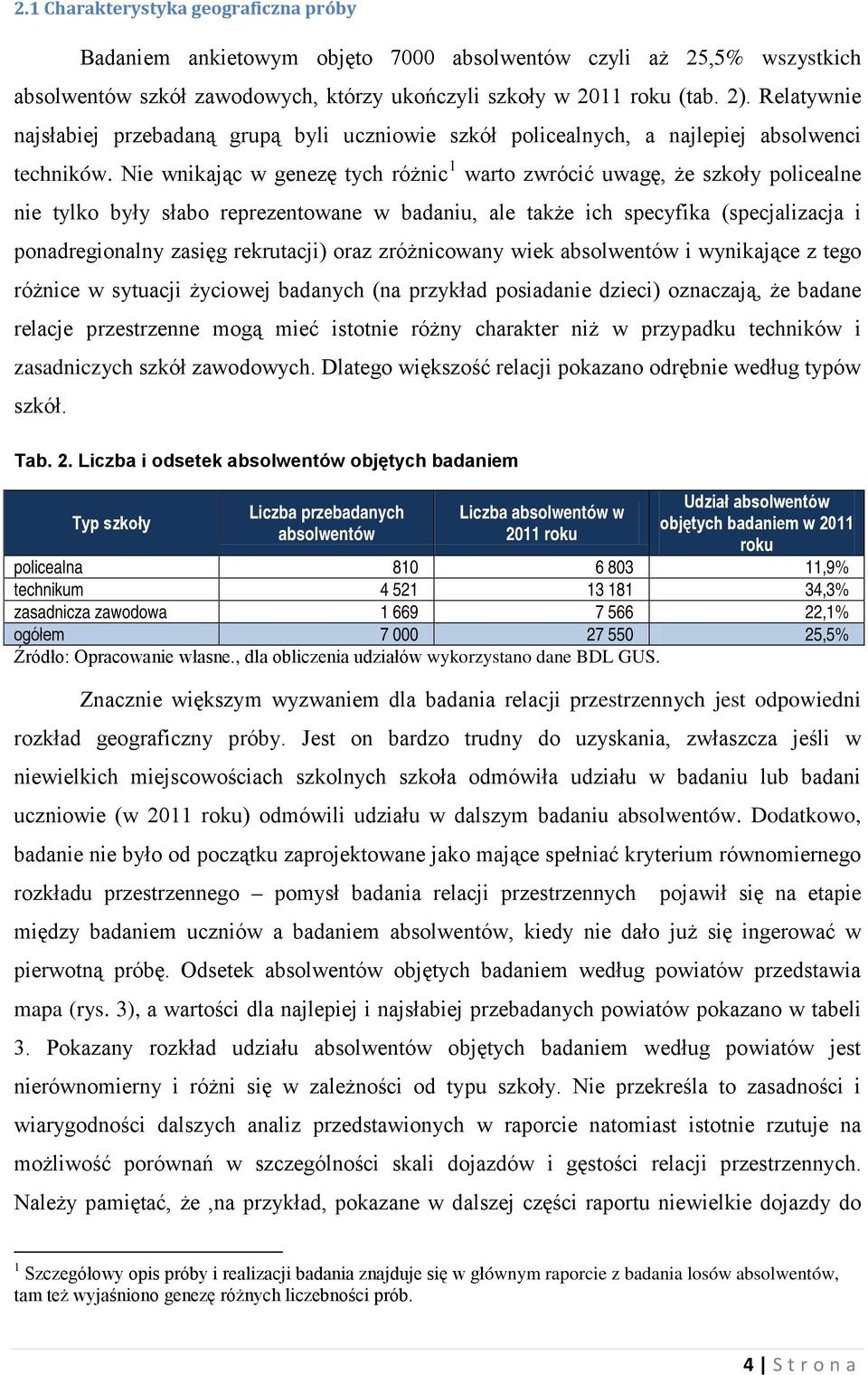 Nie wnikając w genezę tych różnic 1 warto zwrócić uwagę, że szkoły policealne nie tylko były słabo reprezentowane w badaniu, ale także ich specyfika (specjalizacja i ponadregionalny zasięg