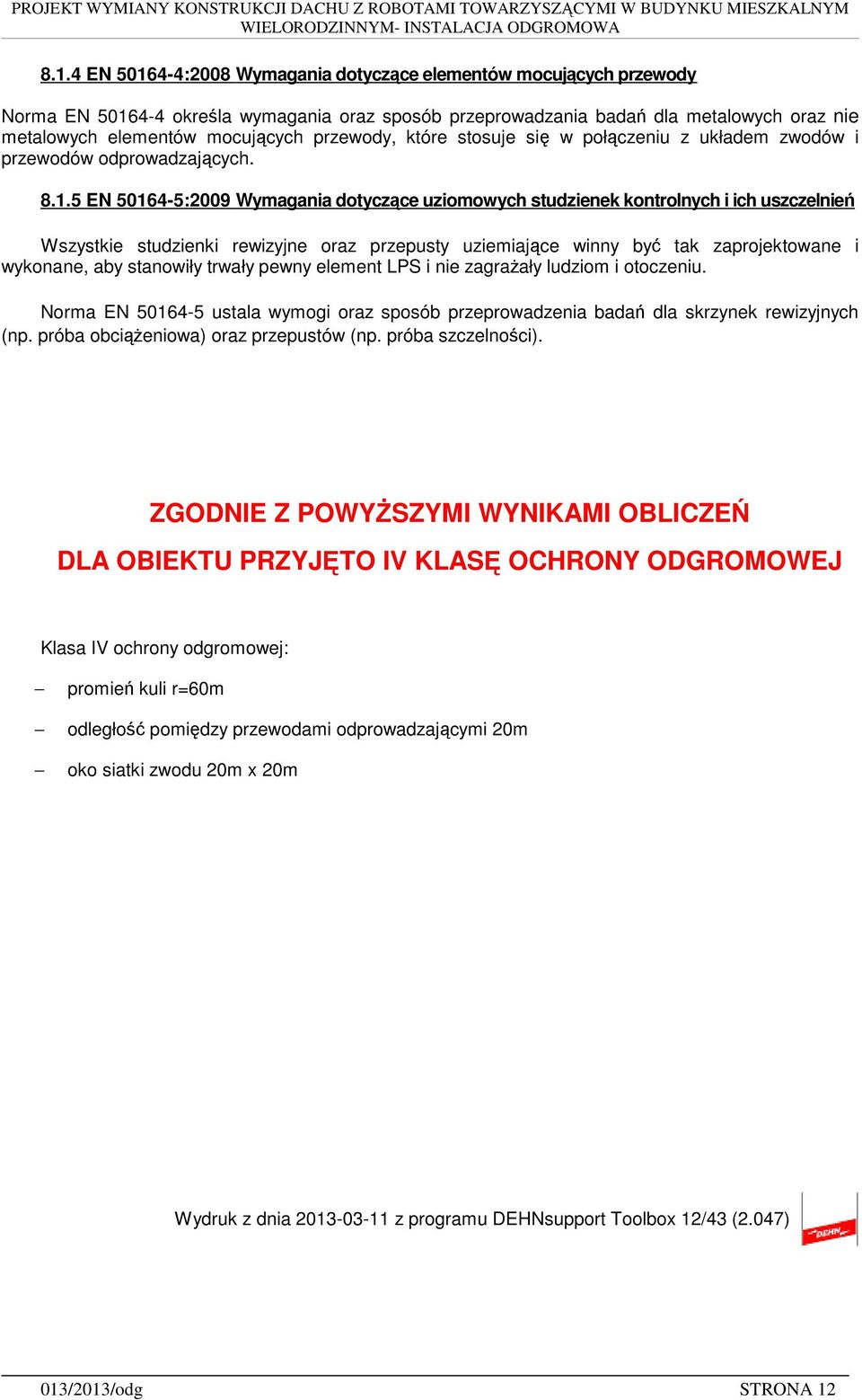 5 EN 50164-5:2009 Wymagania dotyczące uziomowych studzienek kontrolnych i ich uszczelnień Wszystkie studzienki rewizyjne oraz przepusty uziemiające winny być tak zaprojektowane i wykonane, aby