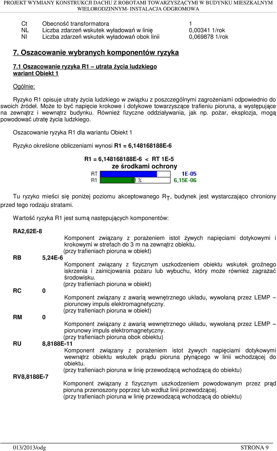 Może to być napięcie krokowe i dotykowe towarzyszące trafieniu pioruna, a występujące na zewnątrz i wewnątrz budynku. Również fizyczne oddziaływania, jak np.