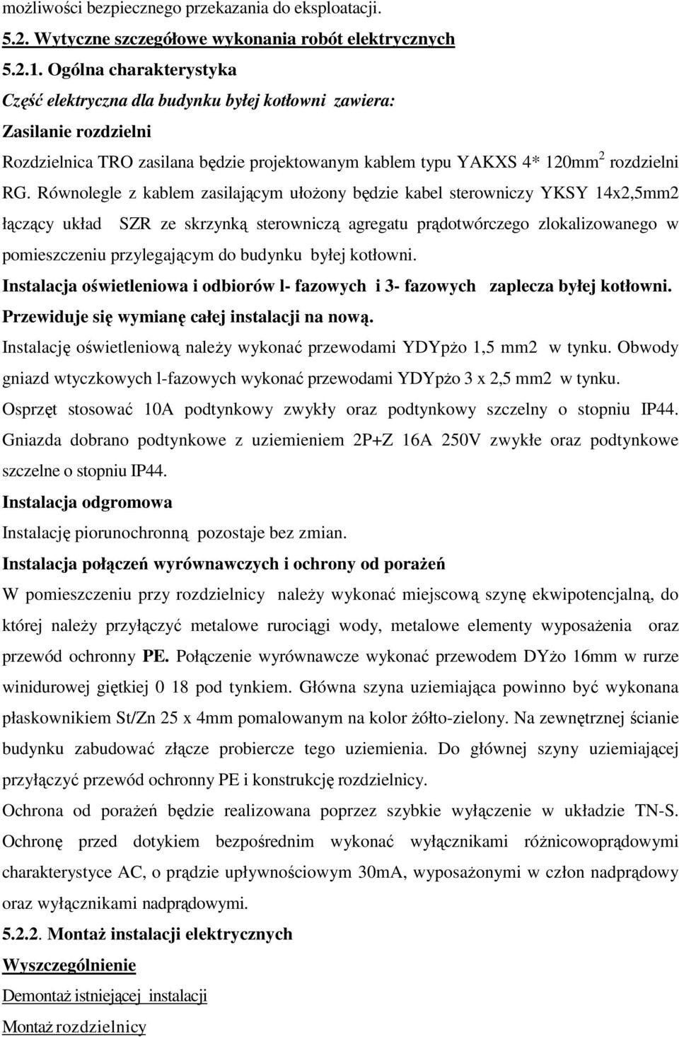 Równolegle z kablem zasilającym ułożony będzie kabel sterowniczy YKSY 14x2,5mm2 łączący układ SZR ze skrzynką sterowniczą agregatu prądotwórczego zlokalizowanego w pomieszczeniu przylegającym do
