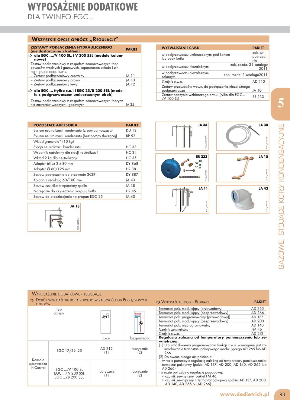 zaworów wodnych i gazowych, separatorem układu i zintegr. grupą bezp. c.w.u. Zestaw podłączeniowy centralny JA 11 Zestaw podłączeniowy prawy JA 1 Zestaw podłączeniowy lewy JA 12 dla EGC (tylko c.o.) i EGC 2/B 200 SSL (modele z podgrzewaczem umieszczonym obok) Zestaw podłączeniowy z zespołem zamontowanych fabrycznie zaworów wodnych i gazowych JA 4 WYTWARZANIE C.