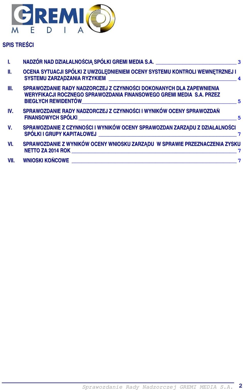 WERYFIKACJI ROCZNEGO SPRAWOZDANIA FINANSOWEGO GREMI MEDIA S.A. PRZEZ BIEGŁYCH REWIDENTÓW 5 SPRAWOZDANIE RADY NADZORCZEJ Z CZYNNOŚCI I WYNIKÓW OCENY SPRAWOZDAŃ FINANSOWYCH SPÓŁKI 5 V.