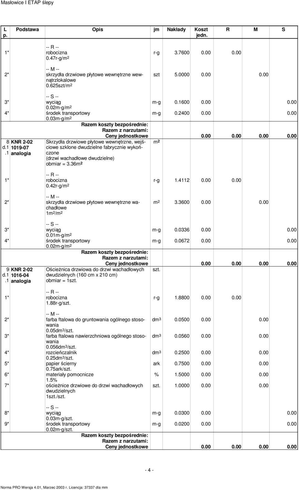 42r-g/ r-g 1.4112 0.00 0.00 2* skrzydła drzwiowe płytowe wewnętrzne wachadłowe 1 / 3.3600 0.00 0.00 3* wyciąg m-g 0.0336 0.00 0.00 0.01m-g/ 4* środek transportowy m-g 0.0672 0.00 0.00 0.02m-g/ 9 KNR 2-02 d 1016-04 analogia OścieŜnica drzwiowa do drzwi wachadłowych dwudzielnych (160 cm x 210 cm) obmiar = 1szt.