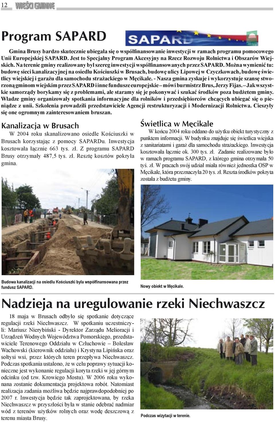 Można wymienić tu: budowę sieci kanalizacyjnej na osiedlu Kościuszki w Brusach, budowę ulicy Lipowej w Czyczkowach, budowę świetlicy wiejskiej i garażu dla samochodu strażackiego w Męcikale.