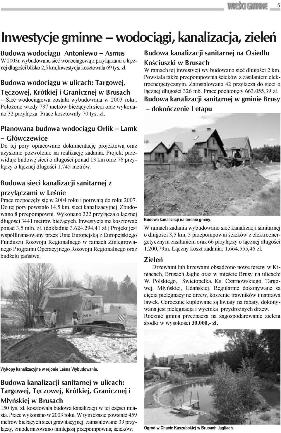 Położono wtedy 737 metrów bieżących sieci oraz wykonano 32 przyłącza. Prace kosztowały 70 tys. zł.