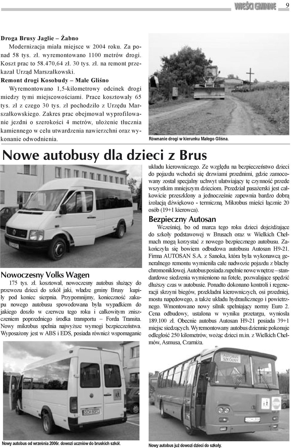 Zakres prac obejmował wyprofilowanie jezdni o szerokości 4 metrów, ułożenie tłucznia kamiennego w celu utwardzenia nawierzchni oraz wykonanie odwodnienia. Nowoczesny Volks Wagen 175 tys. zł.