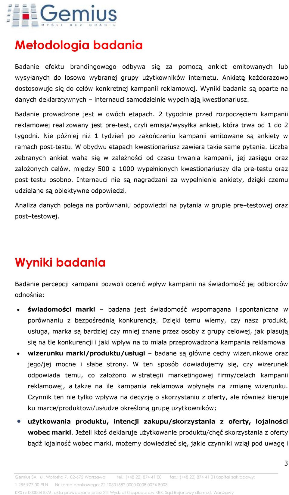 Badanie prowadzone jest w dwóch etapach. 2 tygodnie przed rozpoczęciem kampanii reklamowej realizowany jest pre-test, czyli emisja/wysyłka ankiet, która trwa od 1 do 2 tygodni.