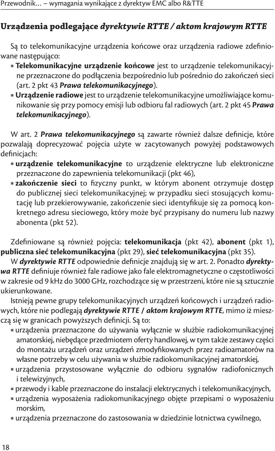 Urządzenie radiowe jest to urządzenie telekomunikacyjne umożliwiające komunikowanie się przy pomocy emisji lub odbioru fal radiowych (art. 2 pkt 45 Prawa telekomunikacyjnego). W art.